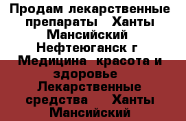 Продам лекарственные препараты - Ханты-Мансийский, Нефтеюганск г. Медицина, красота и здоровье » Лекарственные средства   . Ханты-Мансийский